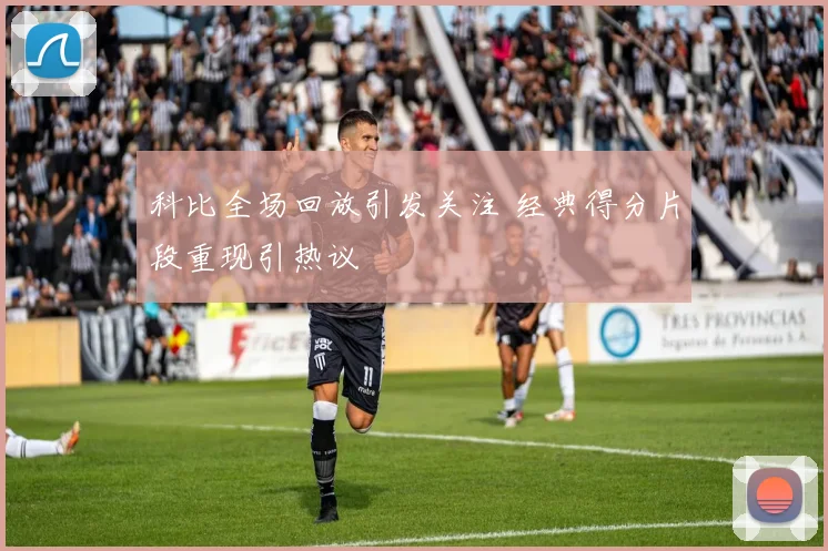 科比全场回放引发关注 经典得分片段重现引热议