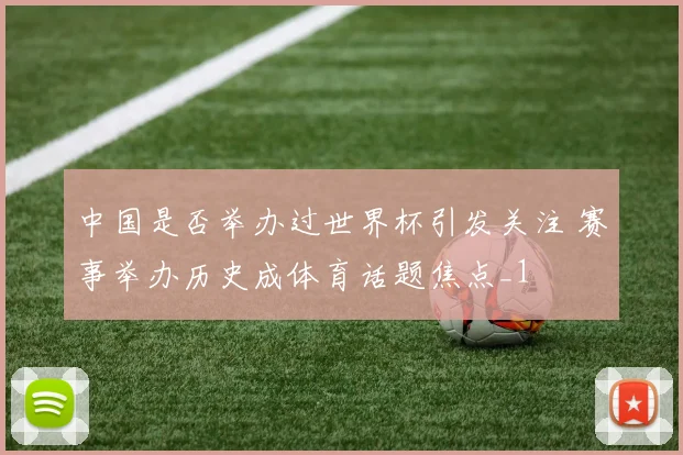 中国是否举办过世界杯引发关注 赛事举办历史成体育话题焦点_1
