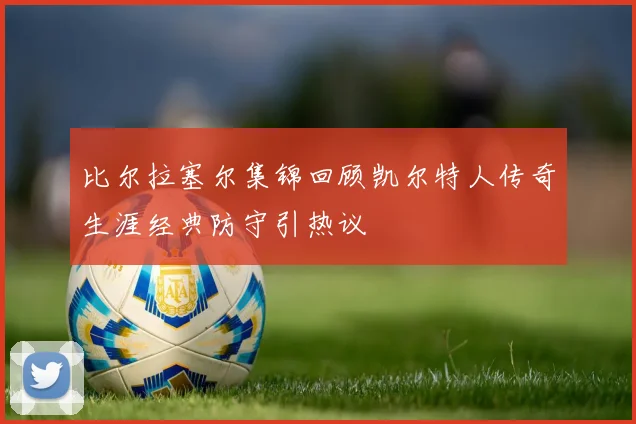 比尔拉塞尔集锦回顾凯尔特人传奇生涯经典防守引热议