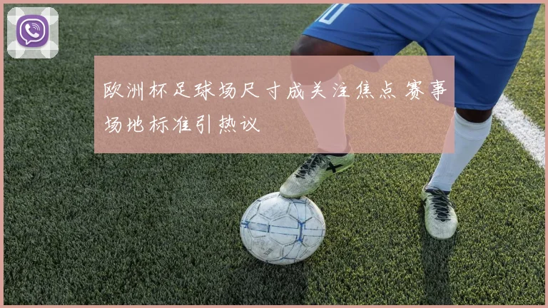 欧洲杯足球场尺寸成关注焦点 赛事场地标准引热议