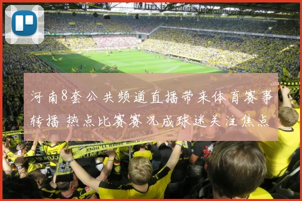 河南8套公共频道直播带来体育赛事转播 热点比赛赛况成球迷关注焦点