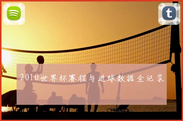 2010世界杯赛程与进球数据全记录