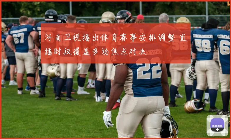 河南卫视播出体育赛事安排调整 直播时段覆盖多场焦点对决