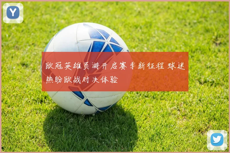 欧冠英雄页游开启赛季新征程 球迷热盼欧战对决体验