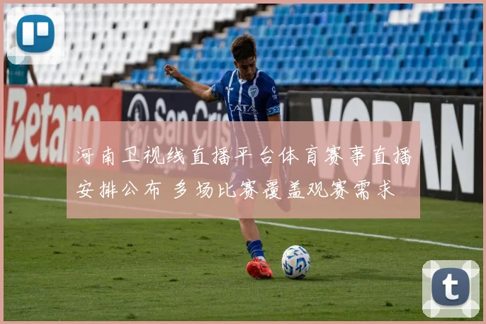 河南卫视线直播平台体育赛事直播安排公布 多场比赛覆盖观赛需求