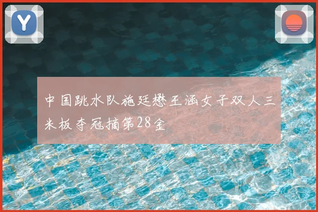 中国跳水队施廷懋王涵女子双人三米板夺冠摘第28金