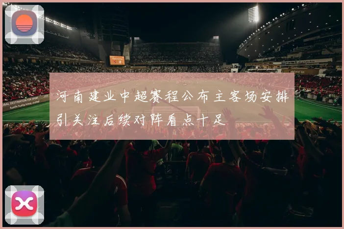 河南建业中超赛程公布主客场安排引关注后续对阵看点十足