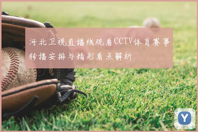 河北卫视直播线观看CCTV体育赛事转播安排与精彩看点解析