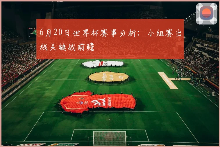 6月20日世界杯赛事分析：小组赛出线关键战前瞻