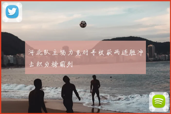 河北队主场力克对手收获两连胜冲击积分榜前列