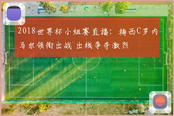 2018世界杯小组赛直播：梅西C罗内马尔领衔出战 出线争夺激烈