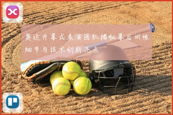 奥运开幕式表演团队揭秘幕后训练细节与技术创新亮点
