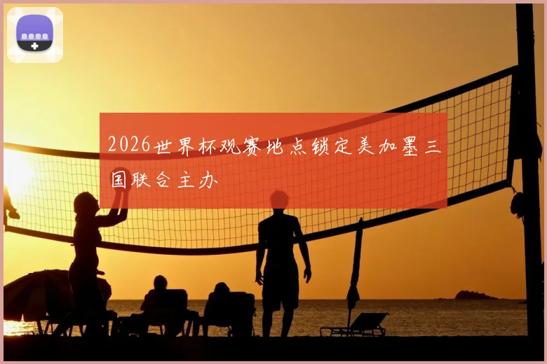 2026世界杯观赛地点锁定美加墨三国联合主办