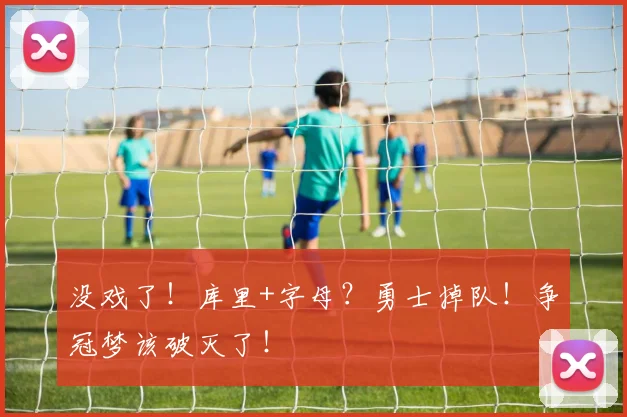 没戏了！库里+字母？勇士掉队！争冠梦该破灭了！