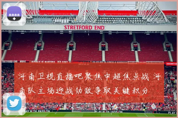 河南卫视直播吧聚焦中超焦点战 河南队主场迎战劲敌争取关键积分