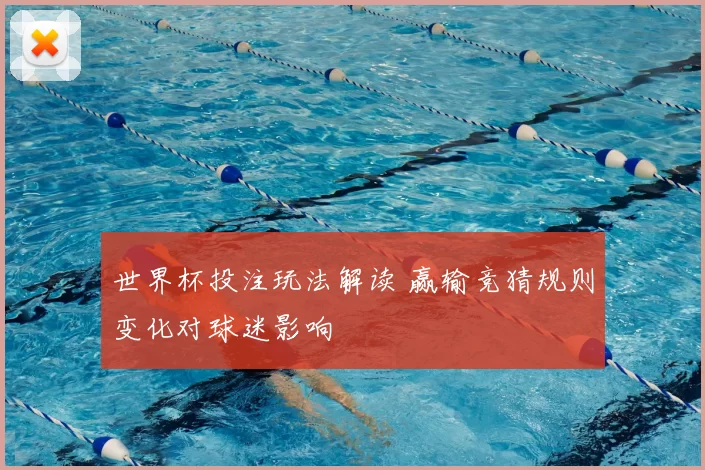 世界杯投注玩法解读 赢输竞猜规则变化对球迷影响