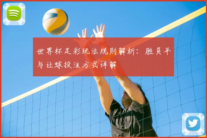 世界杯足彩玩法规则解析：胜负平与让球投注方式详解