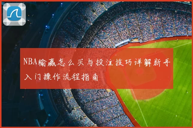 NBA输赢怎么买与投注技巧详解新手入门操作流程指南