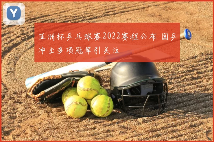 亚洲杯乒乓球赛2022赛程公布 国乒冲击多项冠军引关注