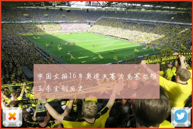 中国女排16年奥运决赛力克塞尔维亚夺金创历史