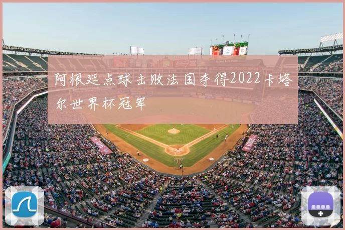 阿根廷点球击败法国夺得2022卡塔尔世界杯冠军
