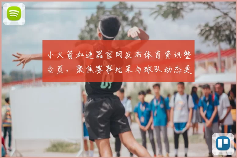 小火箭加速器官网发布体育资讯整合页，聚焦赛事结果与球队动态更新