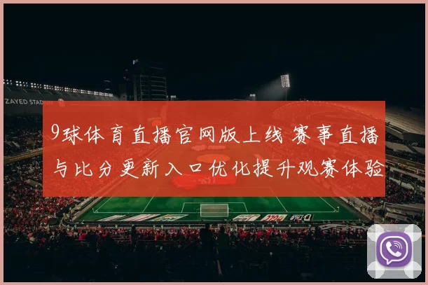 9球体育直播官网版上线 赛事直播与比分更新入口优化提升观赛体验