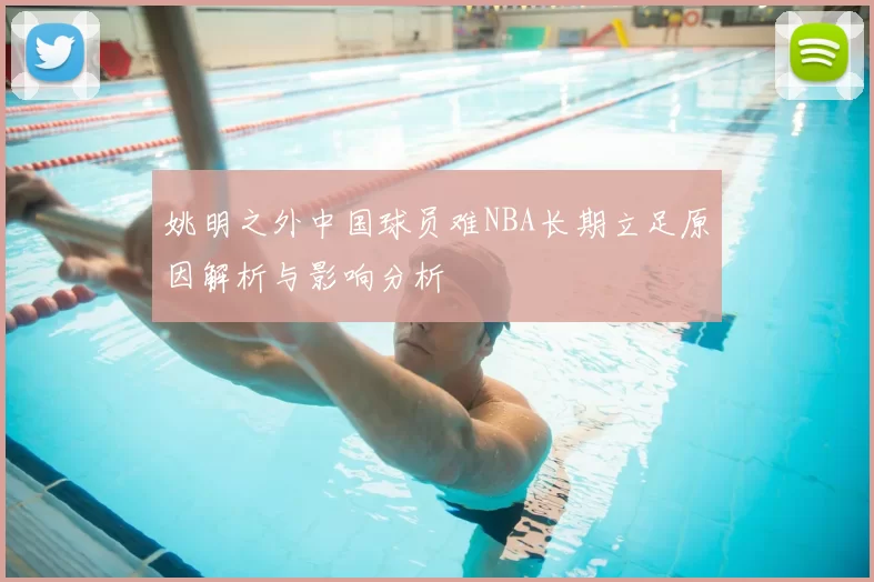 姚明之外中国球员难NBA长期立足原因解析与影响分析