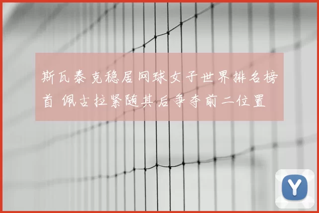 斯瓦泰克稳居网球女子世界排名榜首 佩古拉紧随其后争夺前二位置