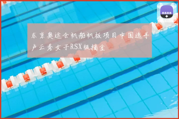 东京奥运会帆船帆板项目中国选手卢云秀女子RSX级摘金