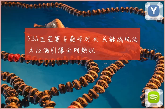 NBA巨星赛季巅峰对决 关键战统治力拉满引爆全网热议