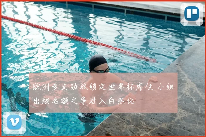 欧洲多支劲旅锁定世界杯席位 小组出线名额之争进入白热化