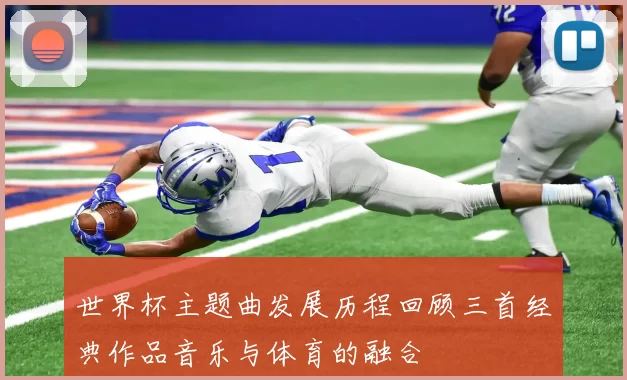 世界杯主题曲发展历程回顾三首经典作品音乐与体育的融合