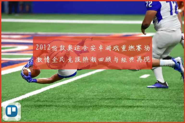 2012伦敦奥运会安卓游戏重燃赛场激情全民竞技热潮回顾与经典再现盛况