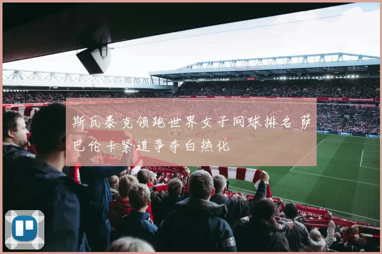 斯瓦泰克领跑世界女子网球排名 萨巴伦卡紧追争夺白热化