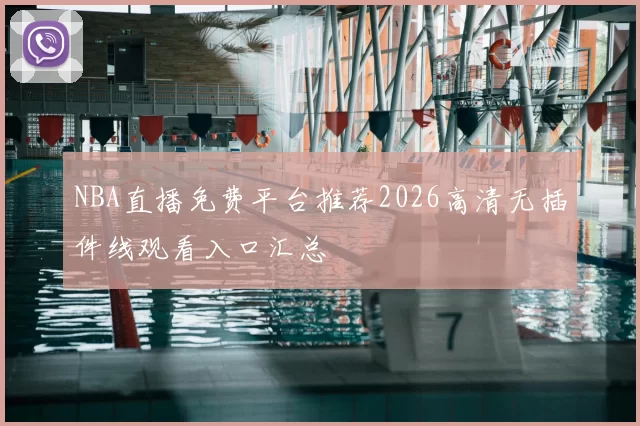 NBA直播免费平台推荐2026高清无插件线观看入口汇总