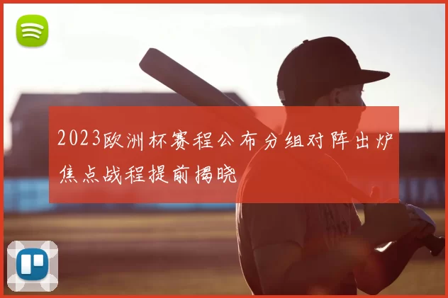 2023欧洲杯赛程公布分组对阵出炉焦点战程提前揭晓