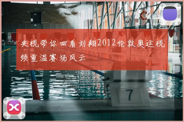 央视带你回看刘翔2012伦敦奥运视频重温赛场风云