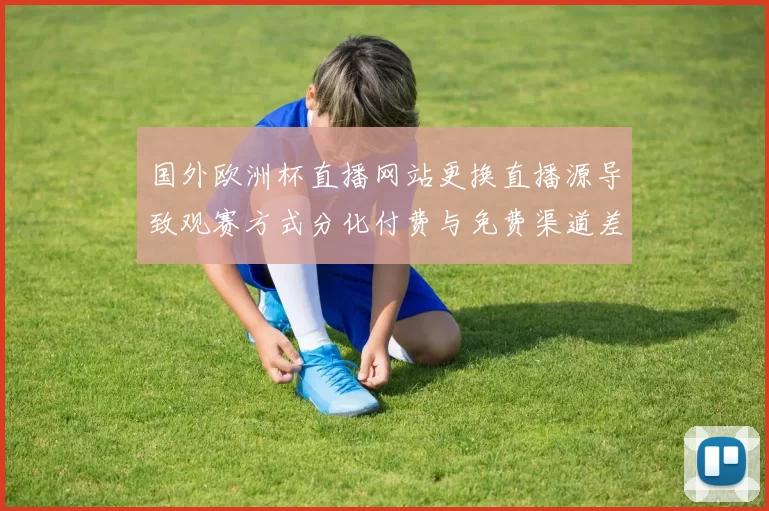 国外欧洲杯直播网站更换直播源导致观赛方式分化付费与免费渠道差异扩大