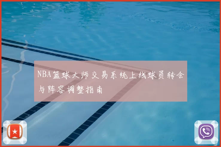 NBA篮球大师交易系统上线球员转会与阵容调整指南