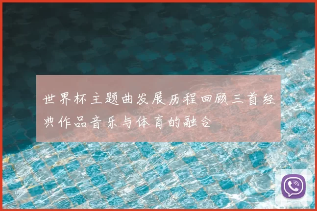 世界杯主题曲发展历程回顾三首经典作品音乐与体育的融合
