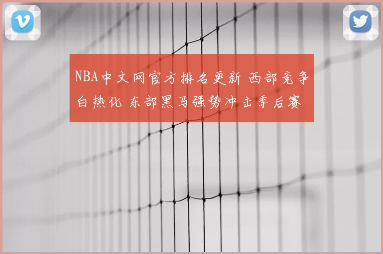 NBA中文网官方排名更新 西部竞争白热化 东部黑马强势冲击季后赛