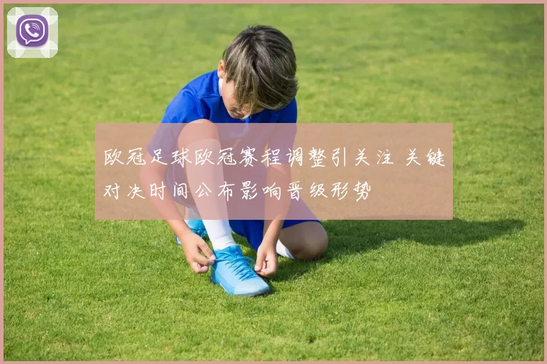 欧冠足球欧冠赛程调整引关注 关键对决时间公布影响晋级形势