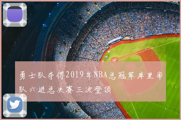 勇士队夺得2019年NBA总冠军库里率队六进总决赛三次登顶