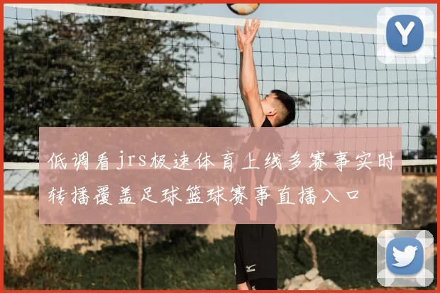 低调看jrs极速体育上线多赛事实时转播覆盖足球篮球赛事直播入口