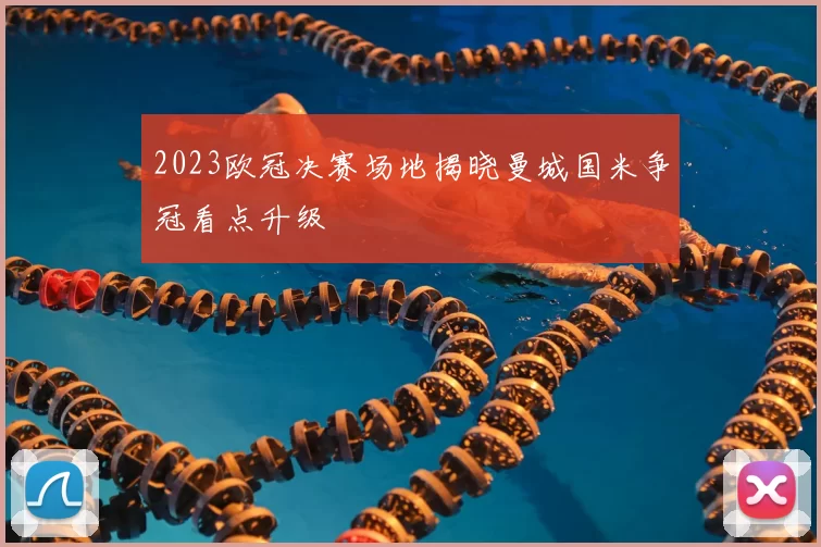 2023欧冠决赛场地揭晓曼城国米争冠看点升级
