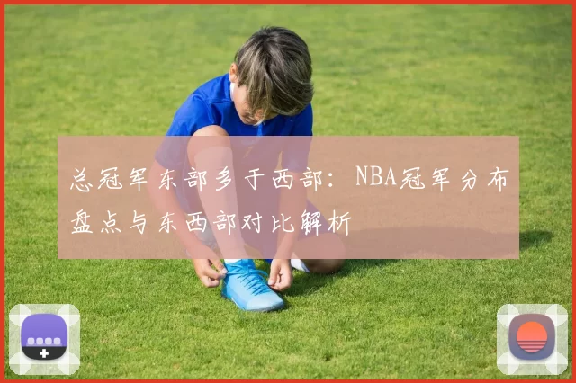 总冠军东部多于西部:NBA冠军分布盘点与东西部对比解析