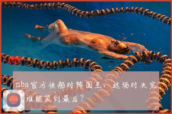 nba官方快船对阵国王,这场对决究竟谁能笑到最后?