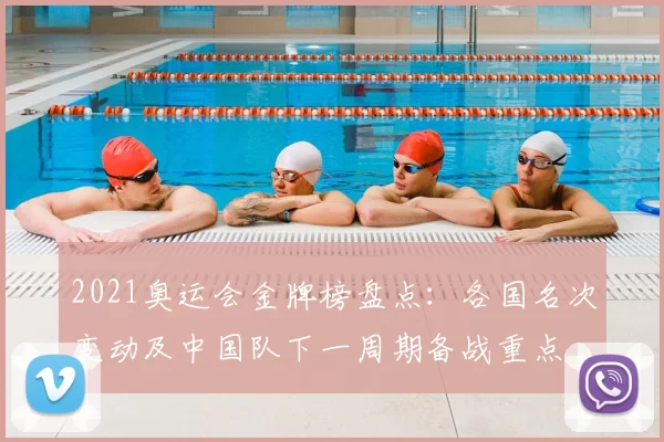 2021奥运会金牌榜盘点：各国名次变动及中国队下一周期备战重点