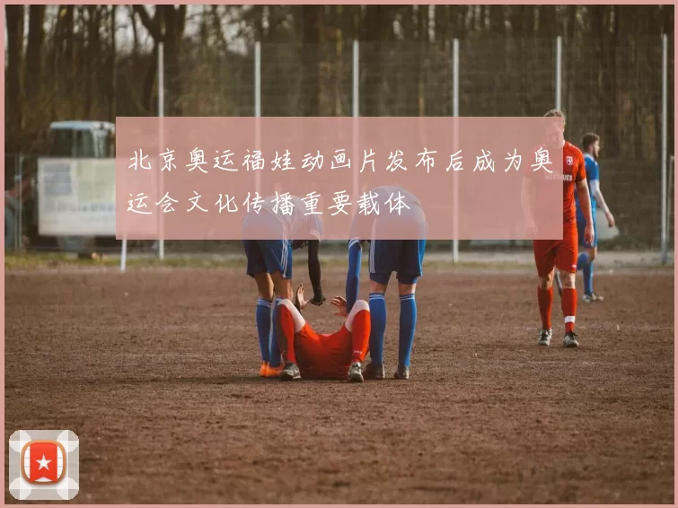 北京奥运福娃动画片发布后成为奥运会文化传播重要载体